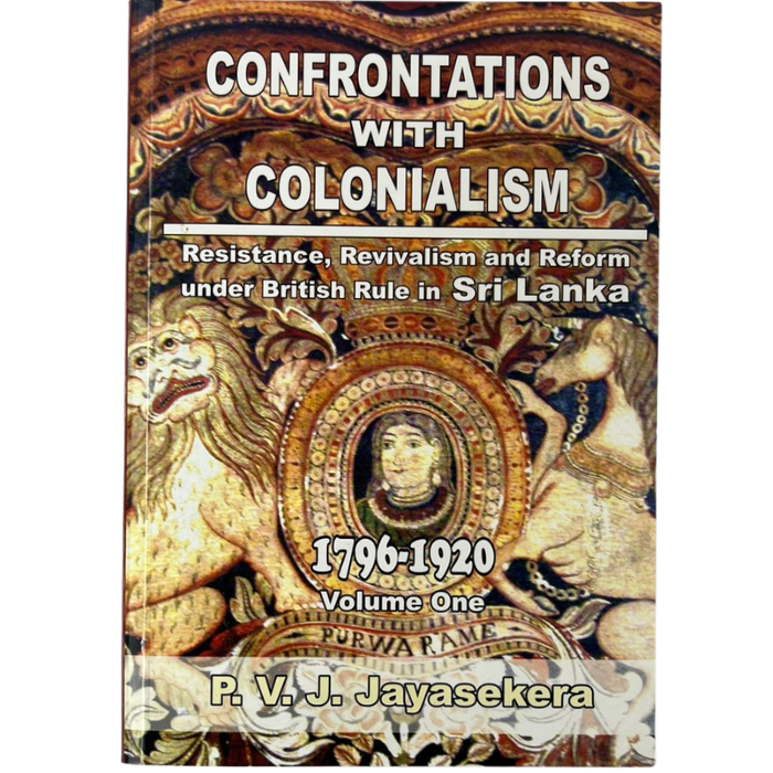 Confrontations with Colonialism: Resistance  Revivalism and Reform under British Rule in Sri Lanka (1796-1920) - Volume One