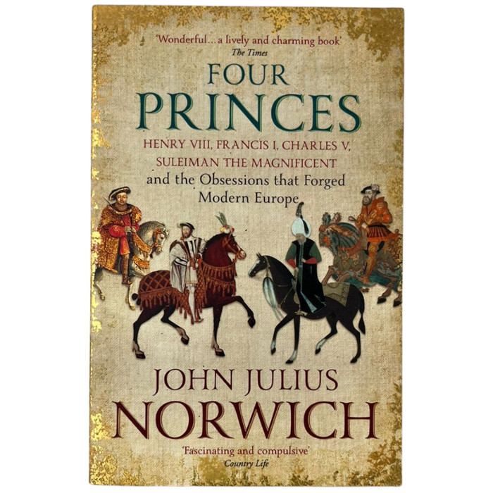 Four Princes: Henry VIII  Francis I  Charles V  Suleiman the Magnificent and the Obsessions that Forged Modern Europe