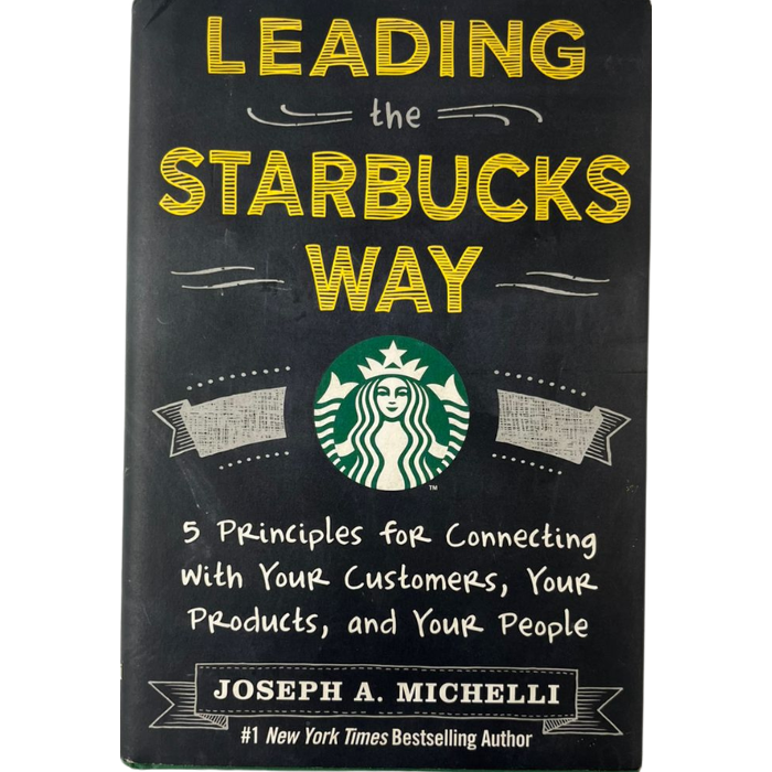 Leading the Starbucks Way: 5 Principles for Connecting with Your Customers  Your Products  and Your People