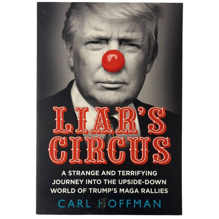 Liar's Circus: A Strange and Terrifying Journey into the Upside-Down World of Trump's Mega Rallies