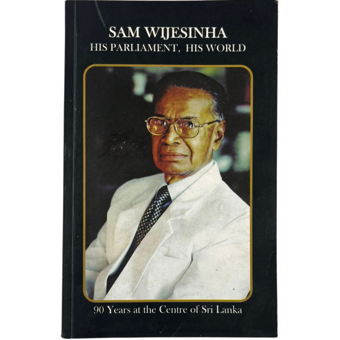 Sam Wijesinha: His Parliament  His World - 90 Years at the Centre of Sri Lanka